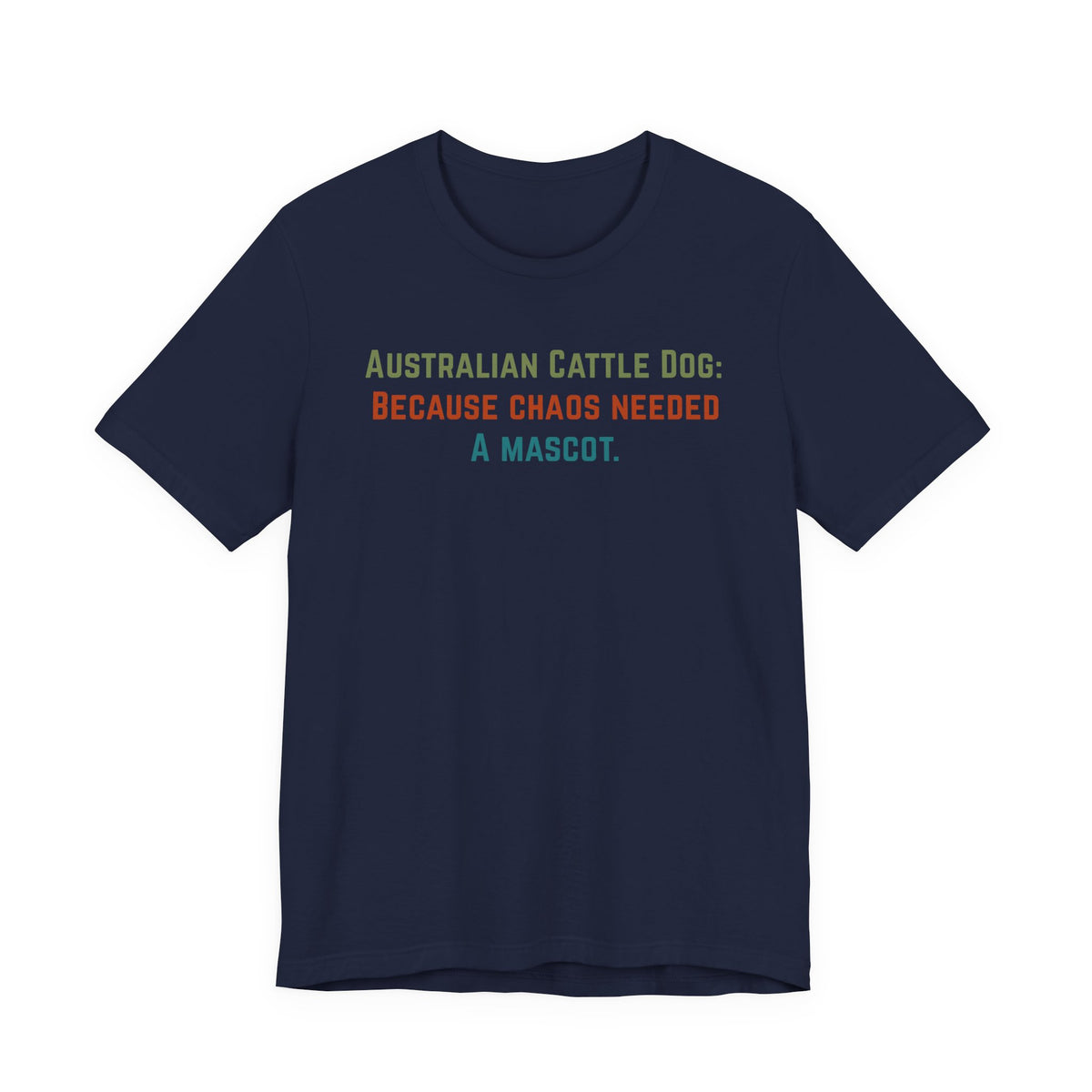 Navy t-shirt with the text: Australian Cattle Dog: Because chaos needed a mascot.