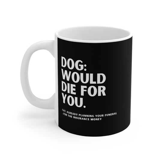 Black mug with white text on a white background. 11oz Coffee Mug
Black 11oz mug with white text: Dog would die for you, cat planning your funeral for the insurance money