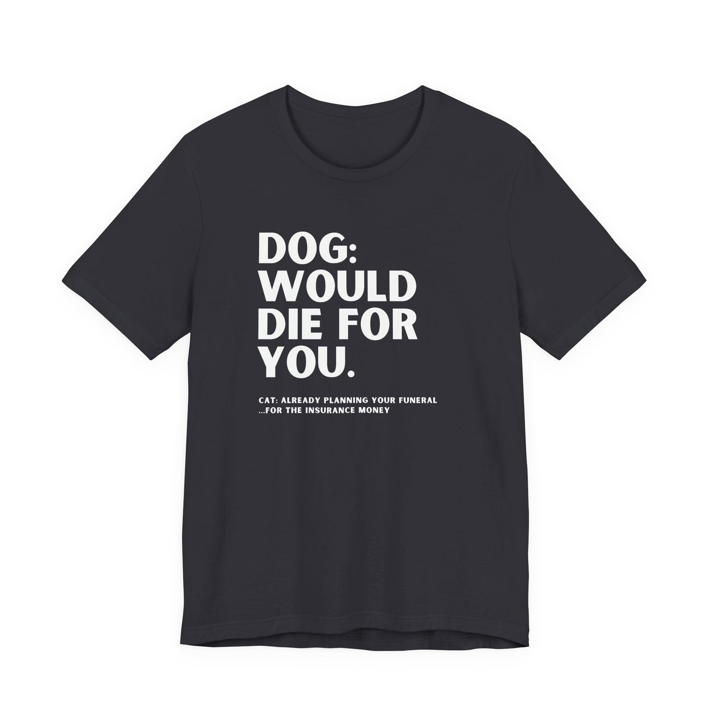 Dog: Would Die For You, Cat Planning Tee — Funny Dog/Cat Lover Shirt