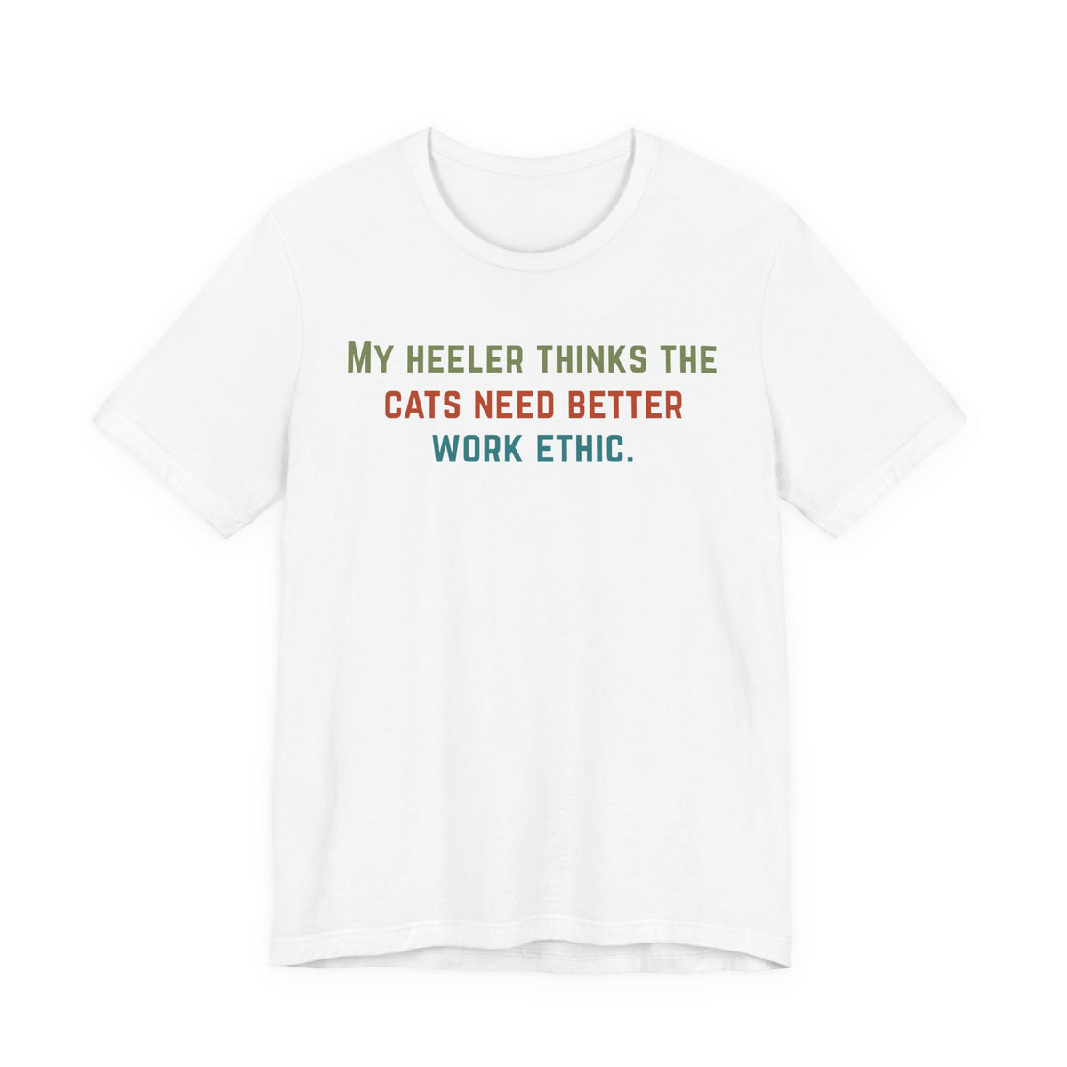 White t-shirt with text 'My heeler thinks the cats need better work ethic.' in colorful letters.