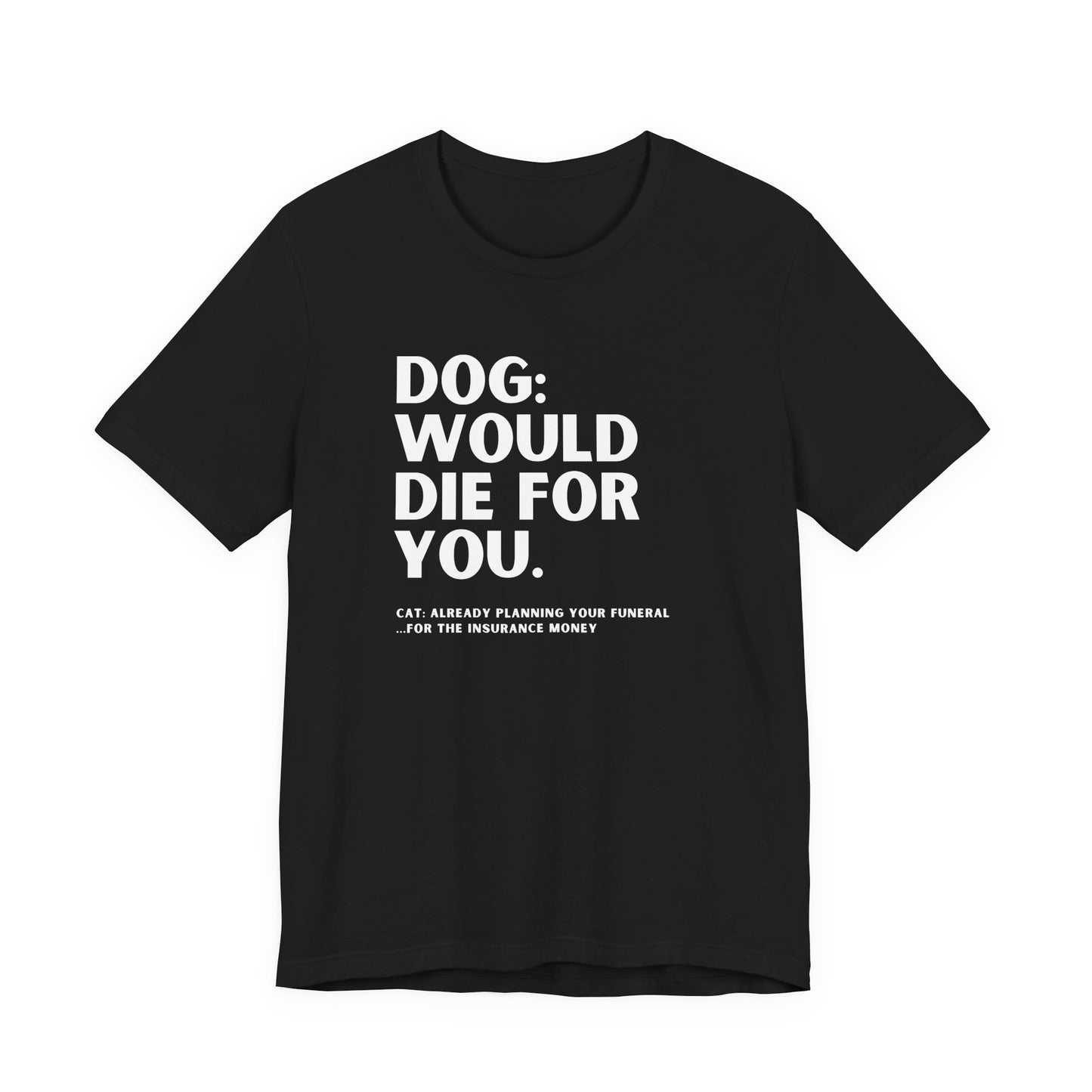 Dog: Would Die For You, Cat Planning Tee — Funny Dog/Cat Lover Shirt