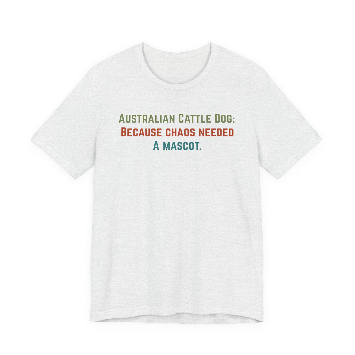 Light gray t-shirt displaying the text: Australian Cattle Dog: Because chaos needed a mascot.