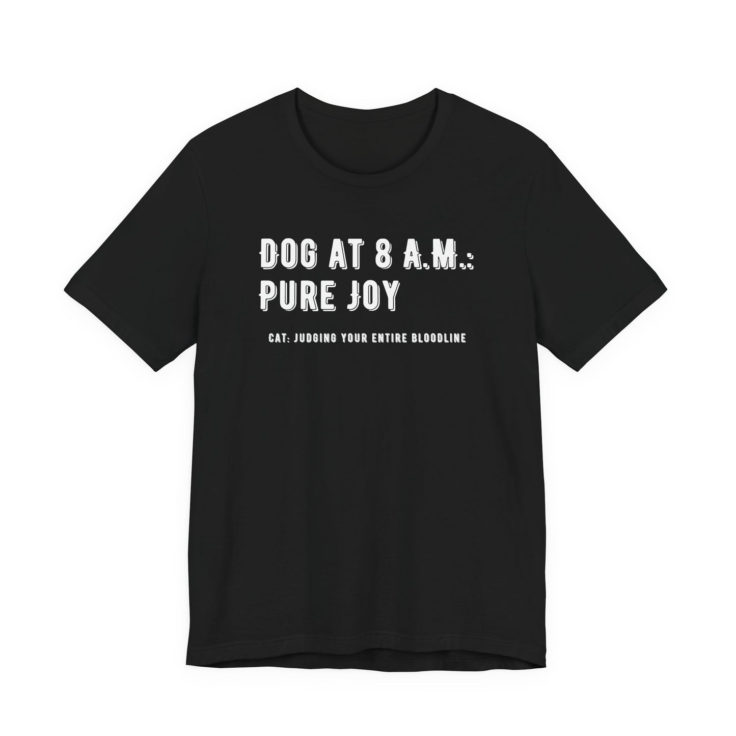 Tee with text Dog at 8 A.M. Pure Joy and Cat Judging Your Entire Bloodline