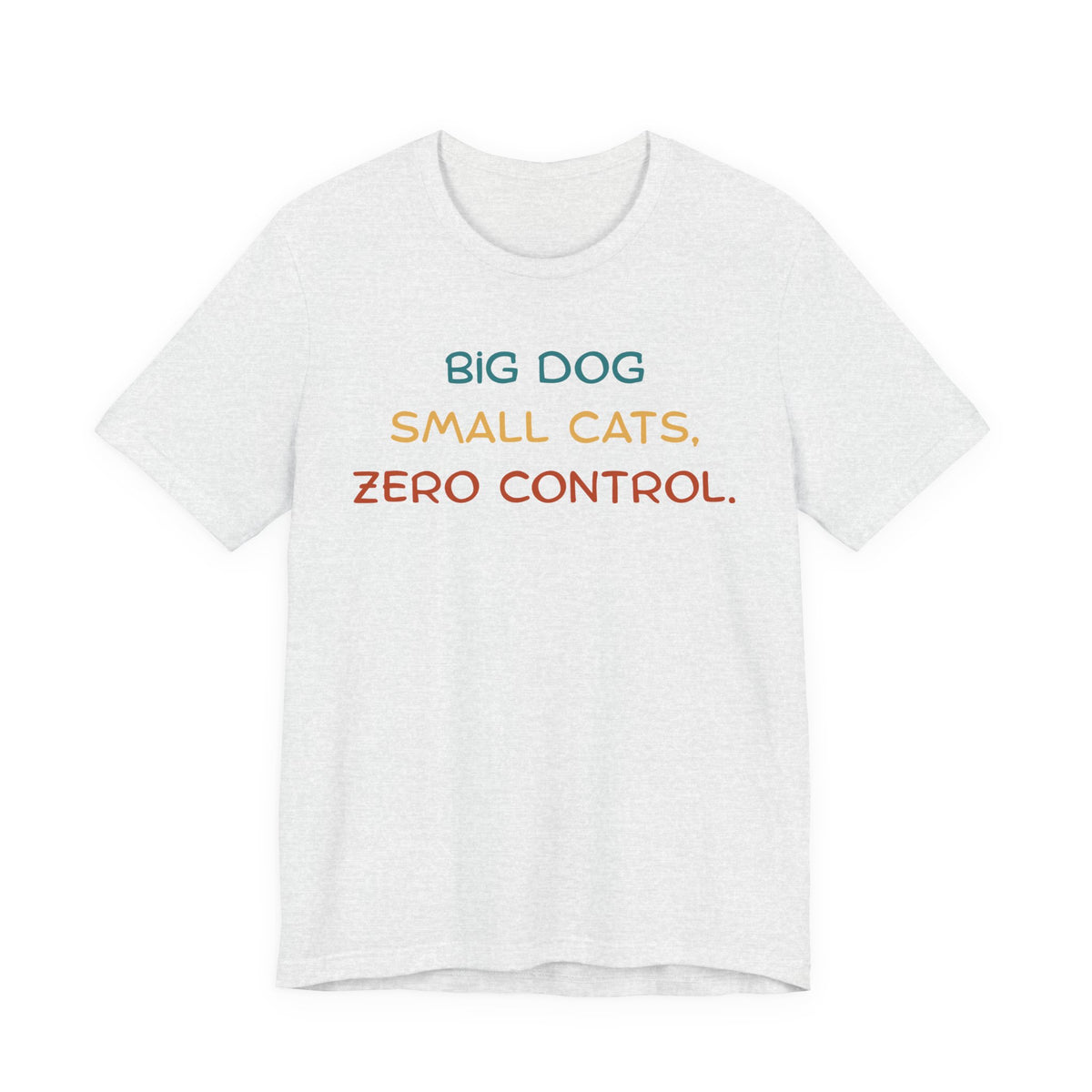 Light gray t-shirt displaying the text: 'BIG DOG SMALL CATS, ZERO CONTROL.'