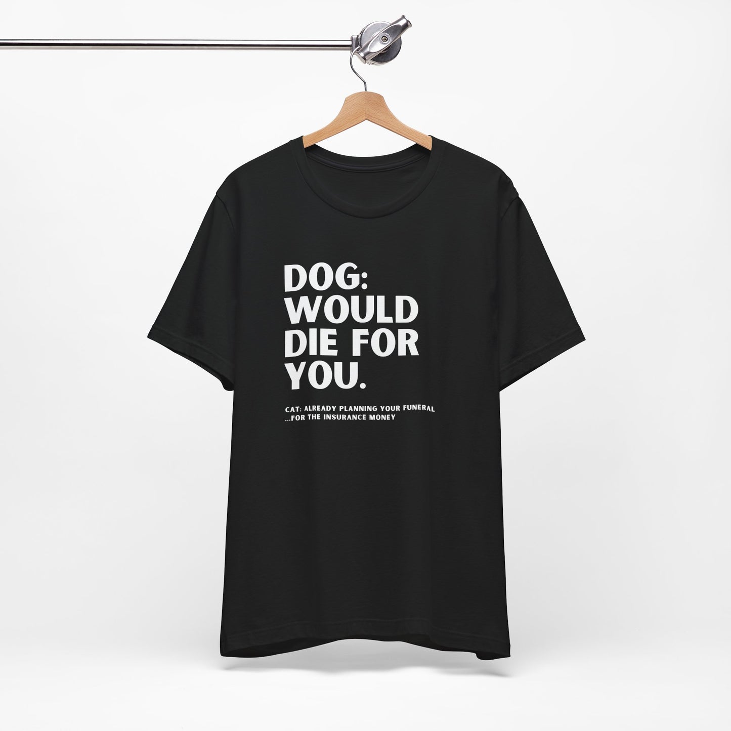 Dog: Would Die For You, Cat Planning Tee — Funny Dog/Cat Lover Shirt